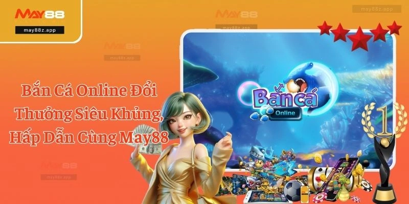 Bắn Cá Online Đổi Thưởng Siêu Khủng, Hấp Dẫn Cùng May88 4 Bắn Cá Online Đổi Thưởng Siêu Khủng, Hấp Dẫn Cùng May88