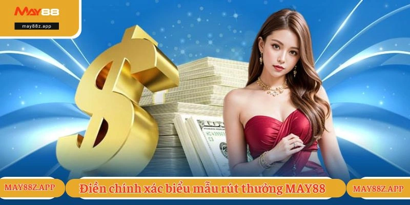 Điền chính xác biểu mẫu rút thưởng từ hệ thống MAY88