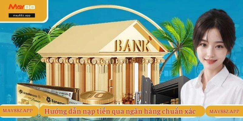 Hướng dẫn nạp tiền cược qua ngân hàng chuẩn xác