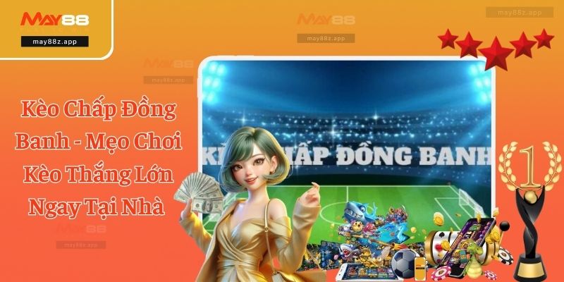 Kèo Chấp Đồng Banh - Mẹo Chơi Kèo Thắng Lớn Ngay Tại Nhà