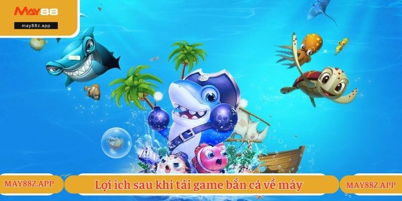 Lợi ích sau khi tải game bắn cá về máy