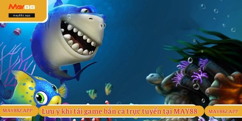 Lưu ý khi tải game bắn cá trực tuyến tại MAY88