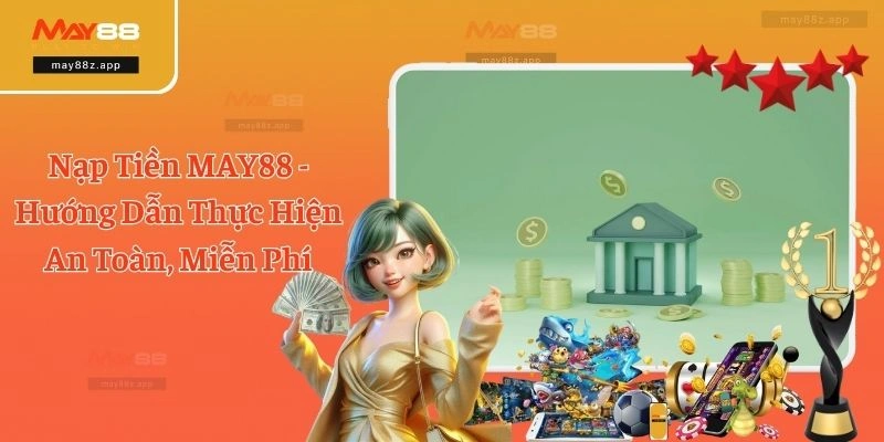 Nạp Tiền MAY88 - Hướng Dẫn Thực Hiện An Toàn, Miễn Phí