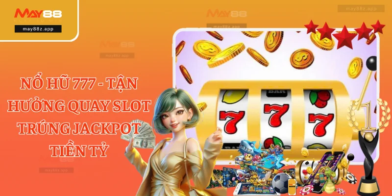 Nổ Hũ 777 - Tận Hưởng Quay Slot Trúng Jackpot Tiền Tỷ
