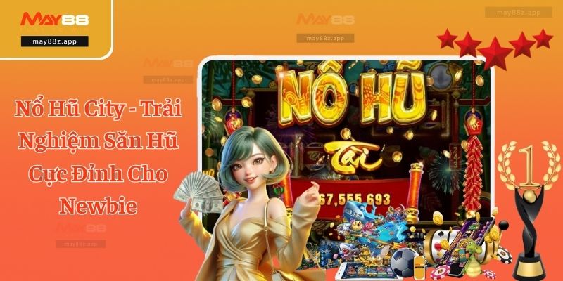 Nổ Hũ City - Trải Nghiệm Săn Hũ Cực Đỉnh Cho Newbie