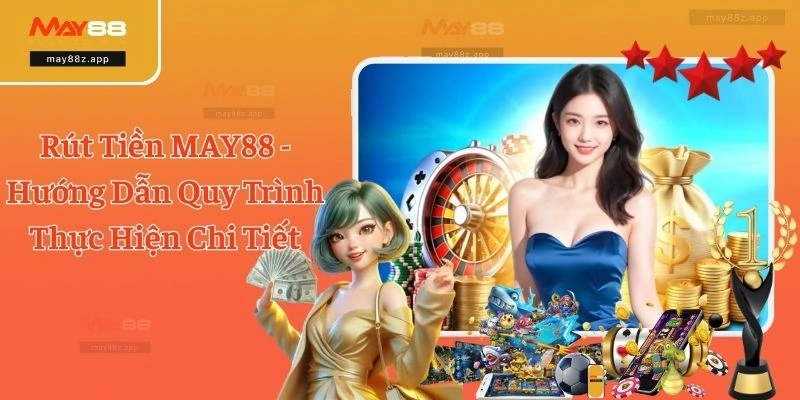 Rút Tiền MAY88 - Hướng Dẫn Quy Trình Thực Hiện Chi Tiết