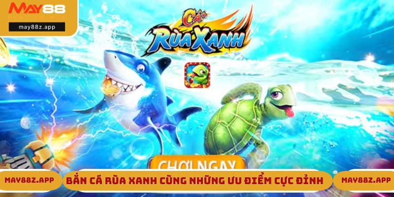 Bắn cá Rùa Xanh cùng những ưu điểm cực đỉnh